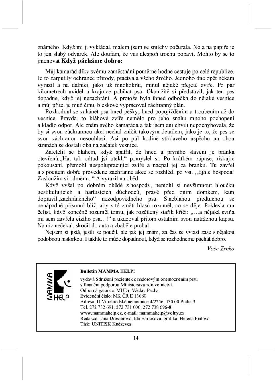 Jednoho dne opět někam vyrazil a na dálnici, jako už mnohokrát, minul nějaké přejeté zvíře. Po pár kilometrech uviděl u krajnice pobíhat psa.