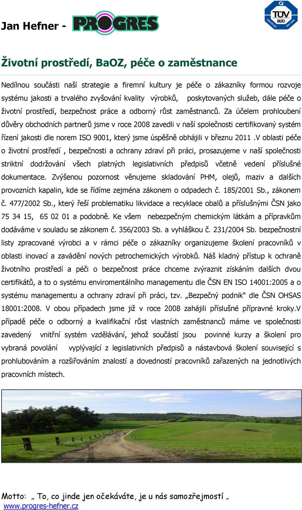 Za účelem prohloubení důvěry obchodních partnerů jsme v roce 2008 zavedli v naší společnosti certifikovaný systém řízení jakosti dle norem ISO 9001, který jsme úspěšně obhájili v březnu 2011.