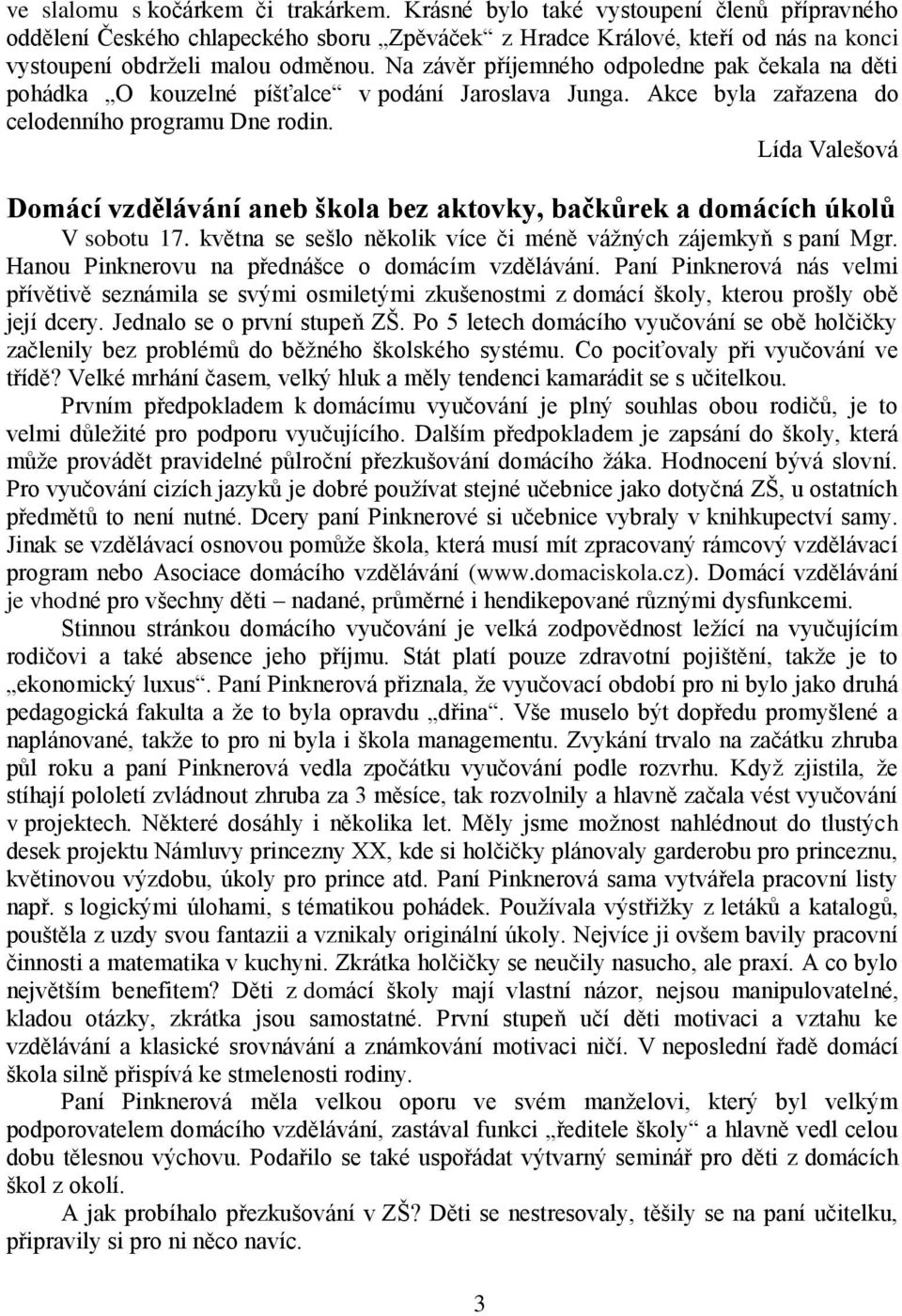 Lída Valešová Domácí vzdělávání aneb škola bez aktovky, bačkůrek a domácích úkolů V sobotu 17. května se sešlo několik více či méně vážných zájemkyň s paní Mgr.