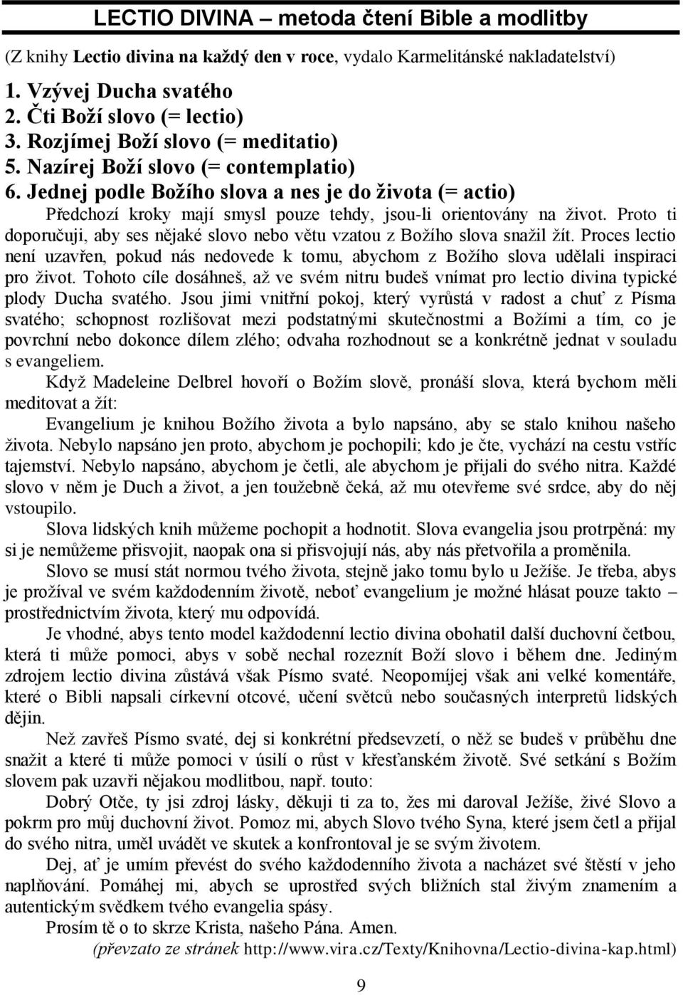 Proto ti doporučuji, aby ses nějaké slovo nebo větu vzatou z Božího slova snažil žít. Proces lectio není uzavřen, pokud nás nedovede k tomu, abychom z Božího slova udělali inspiraci pro život.