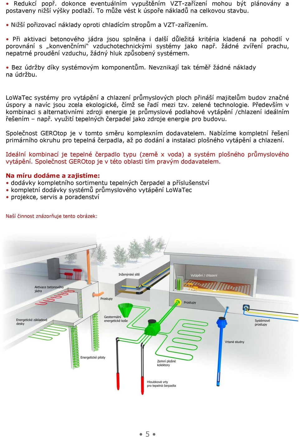 Při aktivaci betonového jádra jsou splněna i další důležitá kritéria kladená na pohodlí v porovnání s konvenčními vzduchotechnickými systémy jako např.