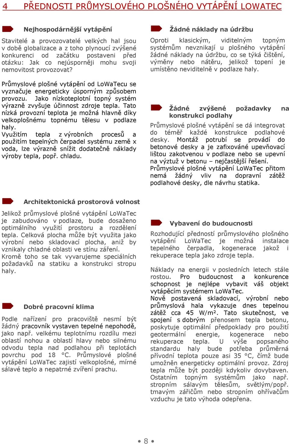 Jako nízkoteplotní topný systém výrazně zvyšuje účinnost zdroje tepla. Tato nízká pozemní provozní konstrukci teplota on je možná hlavně díky velkoplošnému topnému tělesu v podlaze haly.