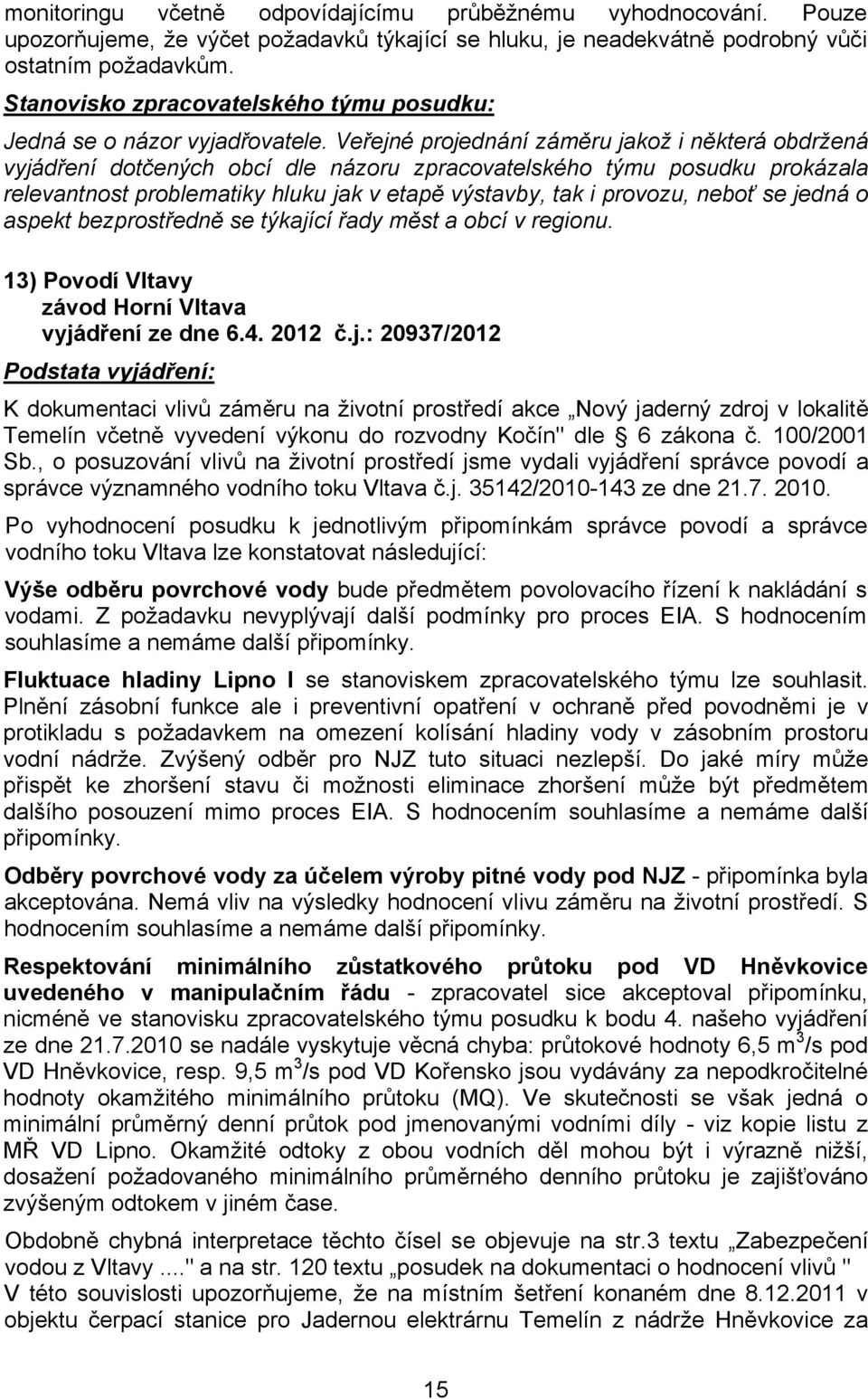 neboť se jedná o aspekt bezprostředně se týkající řady měst a obcí v regionu. 13) Povodí Vltavy závod Horní Vltava vyjádření ze dne 6.4. 2012 č.j.: 20937/2012 Podstata vyjádření: K dokumentaci vlivů záměru na životní prostředí akce Nový jaderný zdroj v lokalitě Temelín včetně vyvedení výkonu do rozvodny Kočín" dle 6 zákona č.