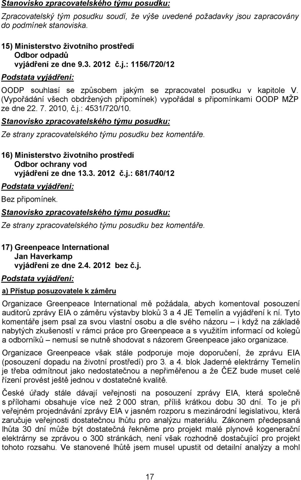 16) Ministerstvo životního prostředí Odbor ochrany vod vyjádření ze dne 13.3. 2012 č.j.: 681/740/12 Podstata vyjádření: Bez připomínek. Ze strany zpracovatelského týmu posudku bez komentáře.