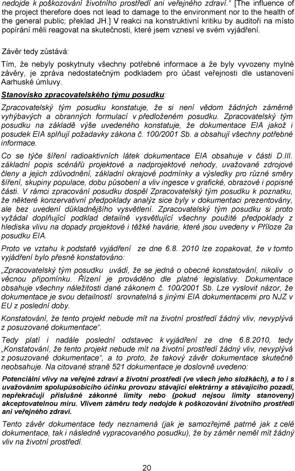 Závěr tedy zůstává: Tím, že nebyly poskytnuty všechny potřebné informace a že byly vyvozeny mylné závěry, je zpráva nedostatečným podkladem pro účast veřejnosti dle ustanovení Aarhuské úmluvy.