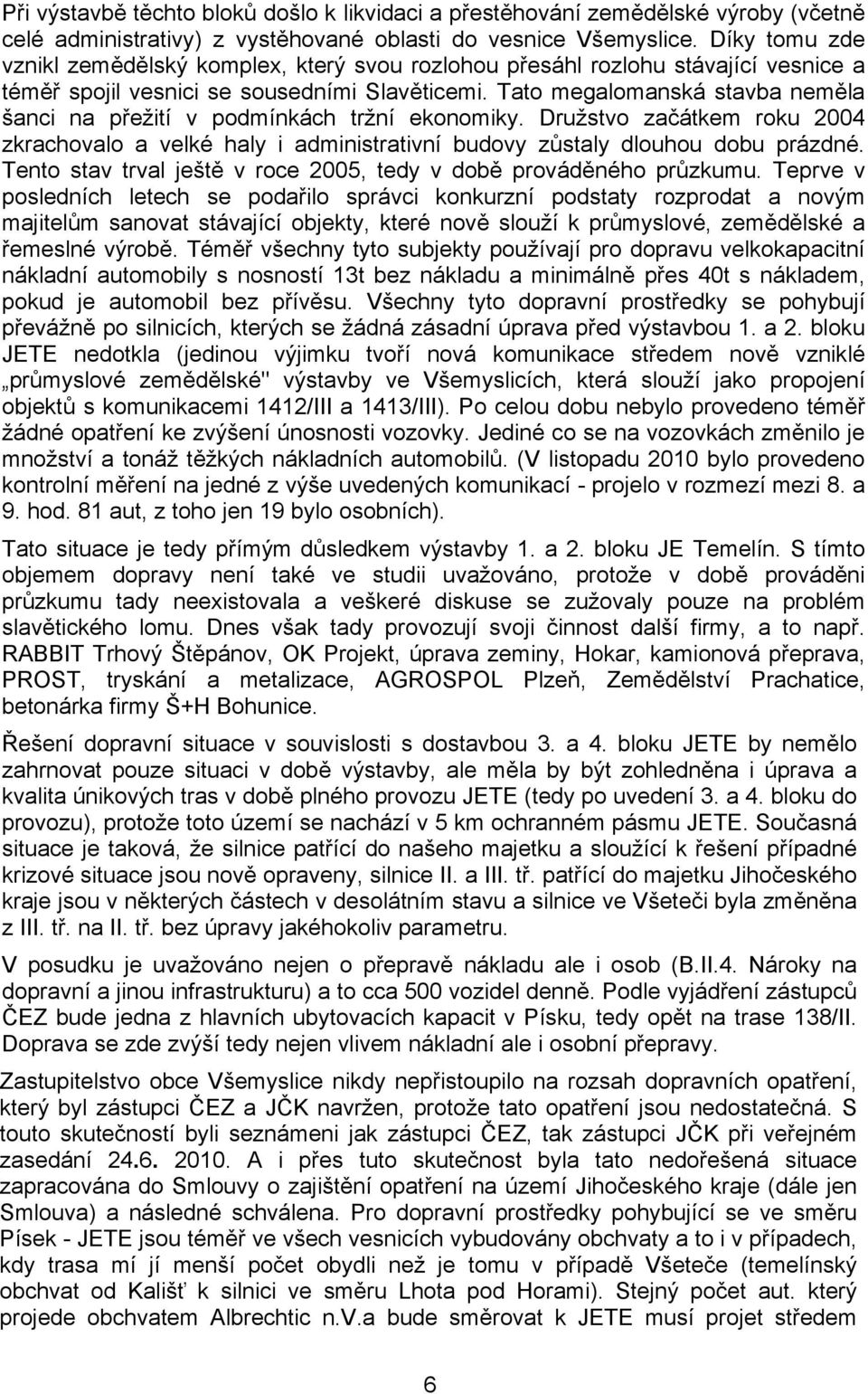 Tato megalomanská stavba neměla šanci na přežití v podmínkách tržní ekonomiky. Družstvo začátkem roku 2004 zkrachovalo a velké haly i administrativní budovy zůstaly dlouhou dobu prázdné.