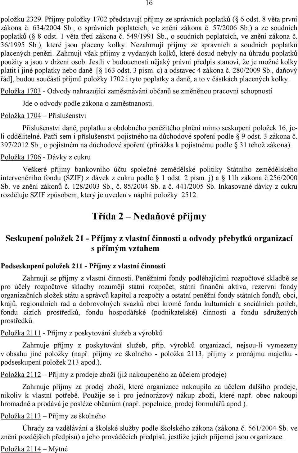 Nezahrnují příjmy ze správních a soudních poplatků placených penězi. Zahrnují však příjmy z vydaných kolků, které dosud nebyly na úhradu poplatků použity a jsou v držení osob.