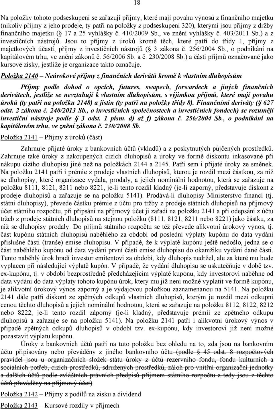 Jsou to příjmy z úroků kromě těch, které patří do třídy 1, příjmy z majetkových účastí, příjmy z investičních nástrojů ( 3 zákona č. 256/2004 Sb., o podnikání na kapitálovém trhu, ve znění zákonů č.