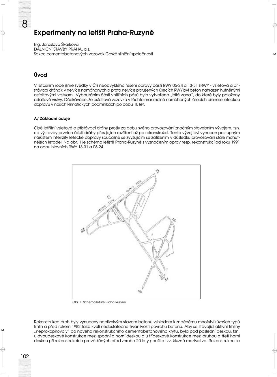 Sekce cementobetonových vozovek České silniční společnosti Úvod V letošním roce jsme svědky v ČR neobvyklého řešení opravy částí RWY 06-24 a 13-31 (RWY - vzletová a přistávací dráha): v nejvíce