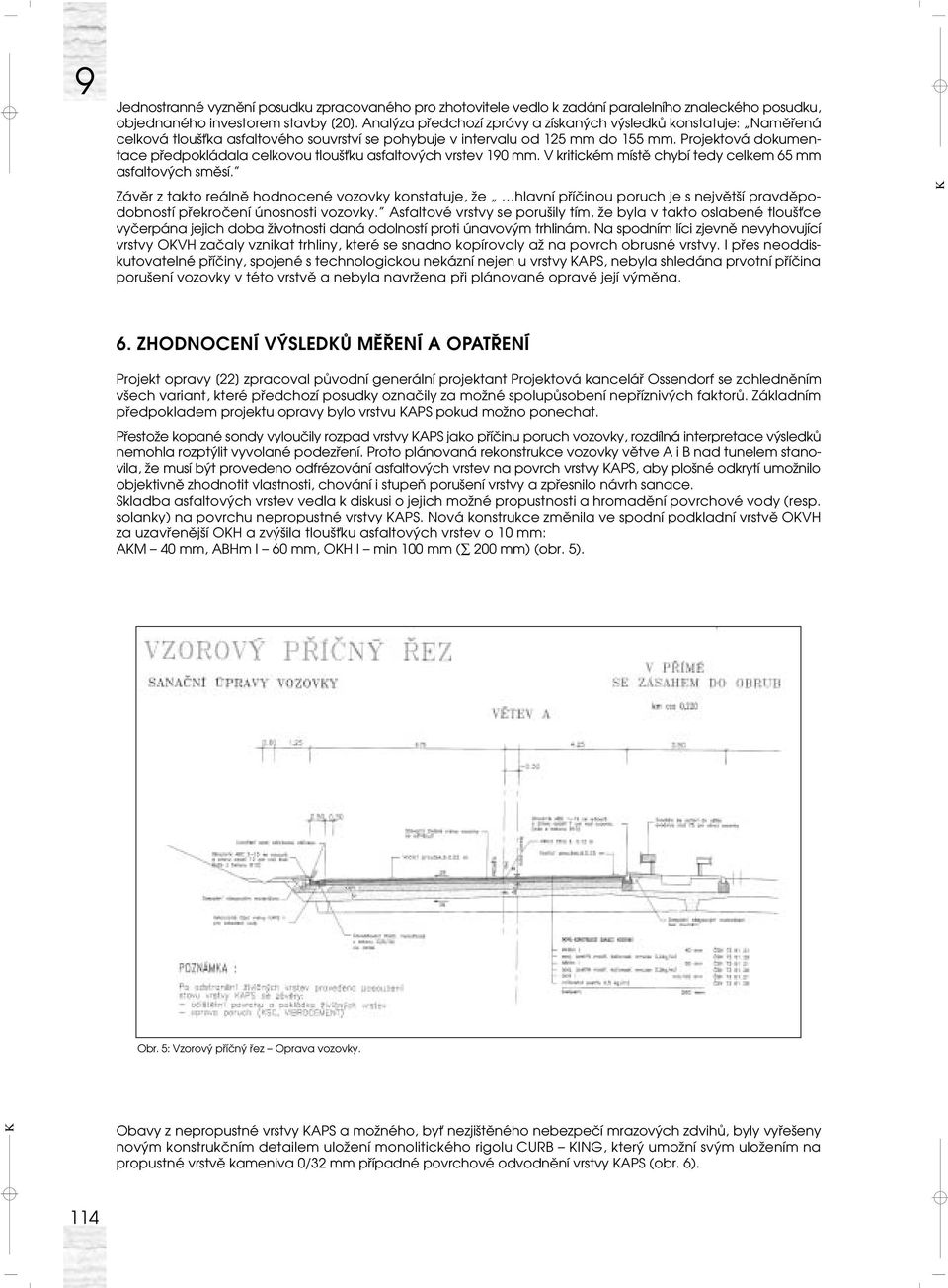 Projektová dokumentace předpokládala celkovou tloušťku asfaltových vrstev 190 mm. V kritickém místě chybí tedy celkem 65 mm asfaltových směsí.