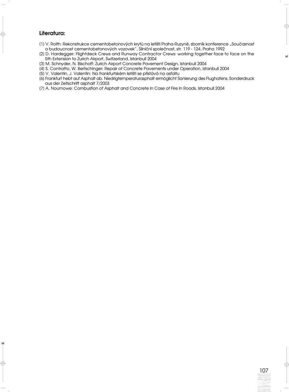 Schnyder, N. Bischoff: Zurich Airport Concrete Pavement Design, Istanbull 2004 [4] S. Contratto, W. Bertschinger: Repair of Concrete Pavements under Operation, Istanbull 2004 [5] V. Valentin, J.