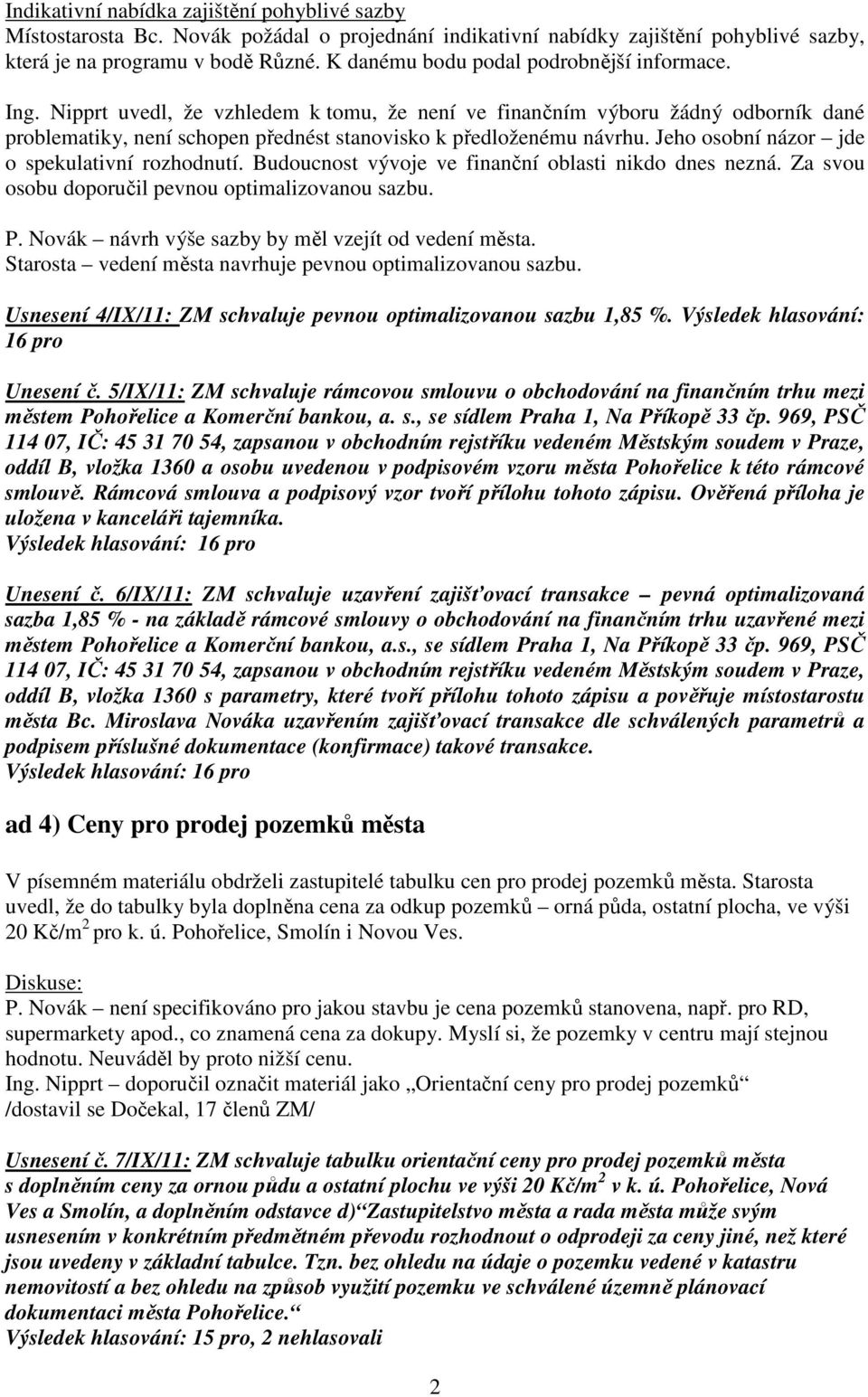 Jeho osobní názor jde o spekulativní rozhodnutí. Budoucnost vývoje ve finanční oblasti nikdo dnes nezná. Za svou osobu doporučil pevnou optimalizovanou sazbu. P.