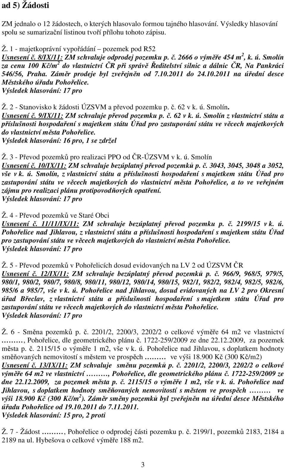Záměr prodeje byl zveřejněn od 7.10.2011 do 24.10.2011 na úřední desce Městského úřadu Pohořelice. Ž. 2 - Stanovisko k žádosti ÚZSVM a převod pozemku p. č. 62 v k. ú. Smolín. Usnesení č.