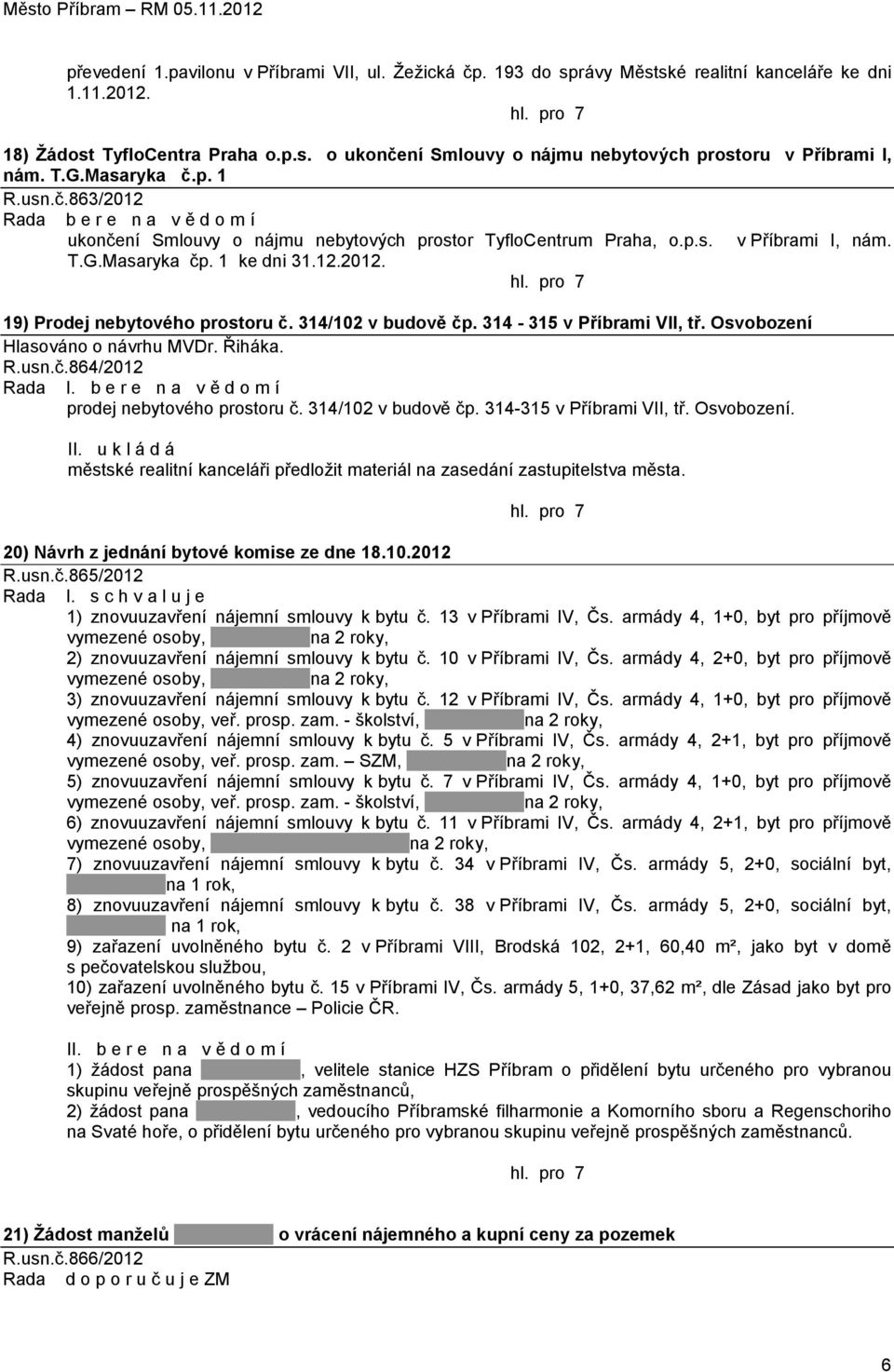 314/102 v budově čp. 314-315 v Příbrami VII, tř. Osvobození Hlasováno o návrhu MVDr. Řiháka. R.usn.č.864/2012 Rada I. b e r e n a v ě d o m í prodej nebytového prostoru č. 314/102 v budově čp.