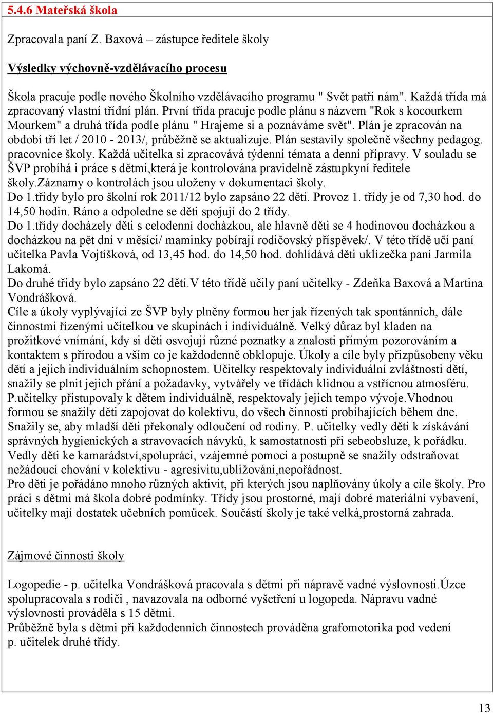 Plán je zpracován na období tří let / 2010-2013/, průběžně se aktualizuje. Plán sestavily společně všechny pedagog. pracovnice školy. Každá učitelka si zpracovává týdenní témata a denní přípravy.