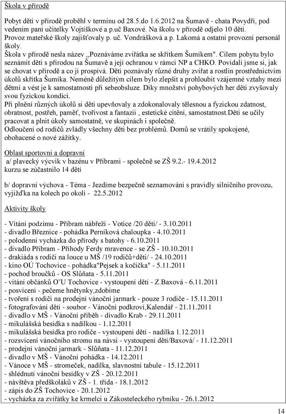 Cílem pobytu bylo seznámit děti s přírodou na Šumavě a její ochranou v rámci NP a CHKO. Povídali jsme si, jak se chovat v přírodě a co jí prospívá.