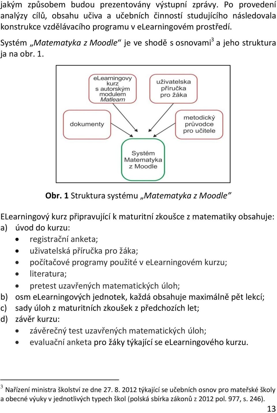 1 Struktura systému Matematyka z Moodle ELearningový kurz připravující k maturitní zkoušce z matematiky obsahuje: a) úvod do kurzu: registrační anketa; uživatelská příručka pro žáka; počítačové