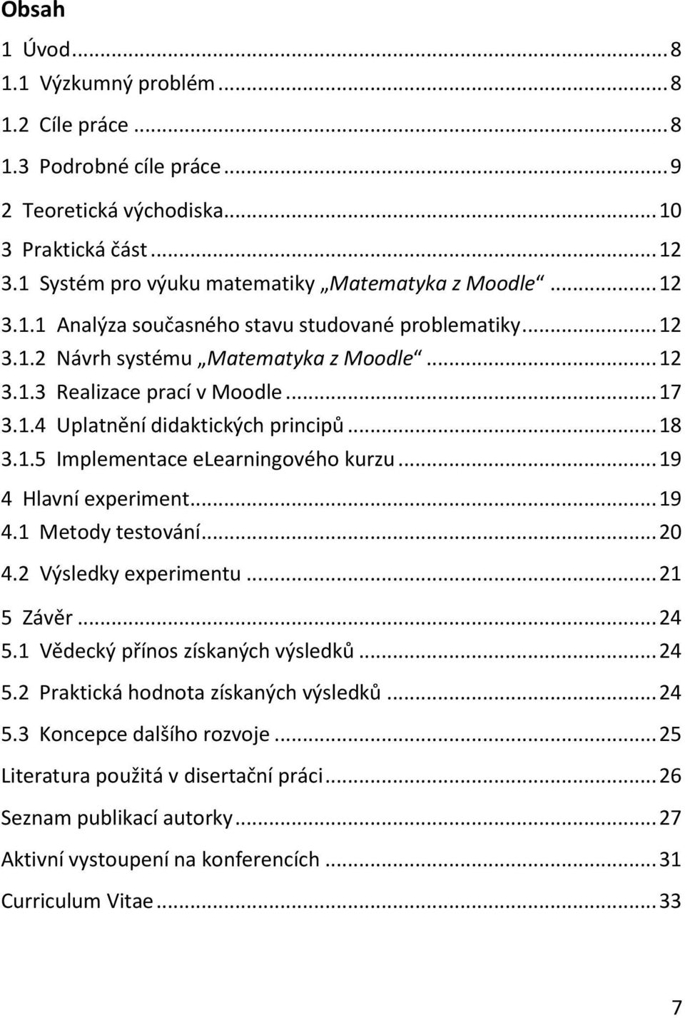 .. 19 4 Hlavní experiment... 19 4.1 Metody testování... 20 4.2 Výsledky experimentu... 21 5 Závěr... 24 5.1 Vědecký přínos získaných výsledků... 24 5.2 Praktická hodnota získaných výsledků... 24 5.3 Koncepce dalšího rozvoje.