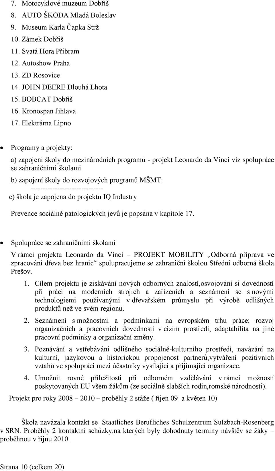 Elektrárna Lipno Programy a projekty: a) zapojení školy do mezinárodních programů - projekt Leonardo da Vinci viz spolupráce se zahraničními školami b) zapojení školy do rozvojových programů MŠMT: