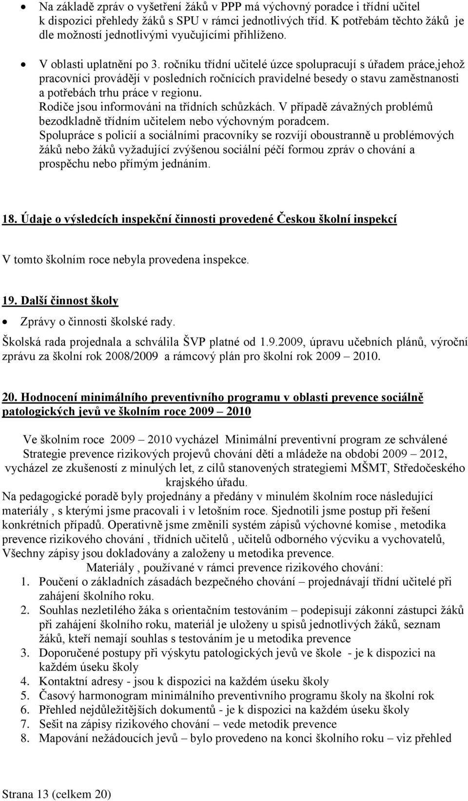 ročníku třídní učitelé úzce spolupracují s úřadem práce,jehož pracovníci provádějí v posledních ročnících pravidelné besedy o stavu zaměstnanosti a potřebách trhu práce v regionu.