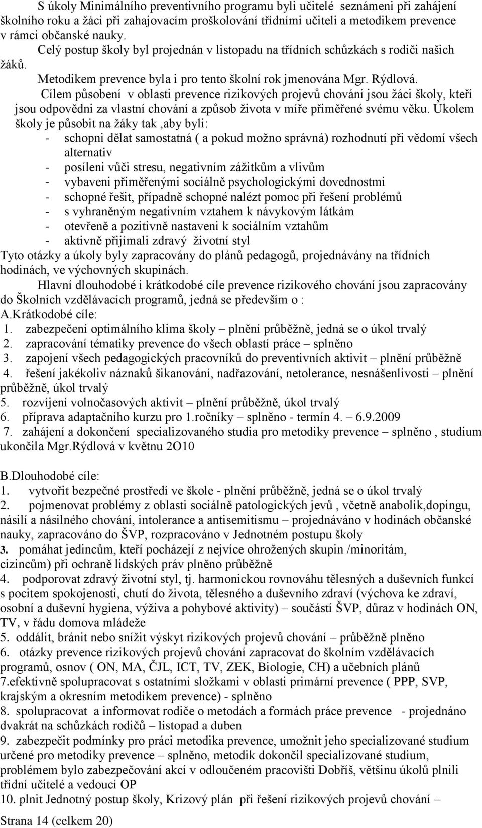 Cílem působení v oblasti prevence rizikových projevů chování jsou žáci školy, kteří jsou odpovědni za vlastní chování a způsob života v míře přiměřené svému věku.