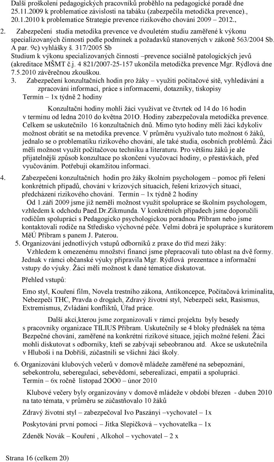 317/2005 Sb Studium k výkonu specializovaných činností prevence sociálně patologických jevů (akreditace MŠMT č.j. 4 821/2007-25-157 ukončila metodička prevence Mgr. Rýdlová dne 7.5.2010 závěrečnou zkouškou.