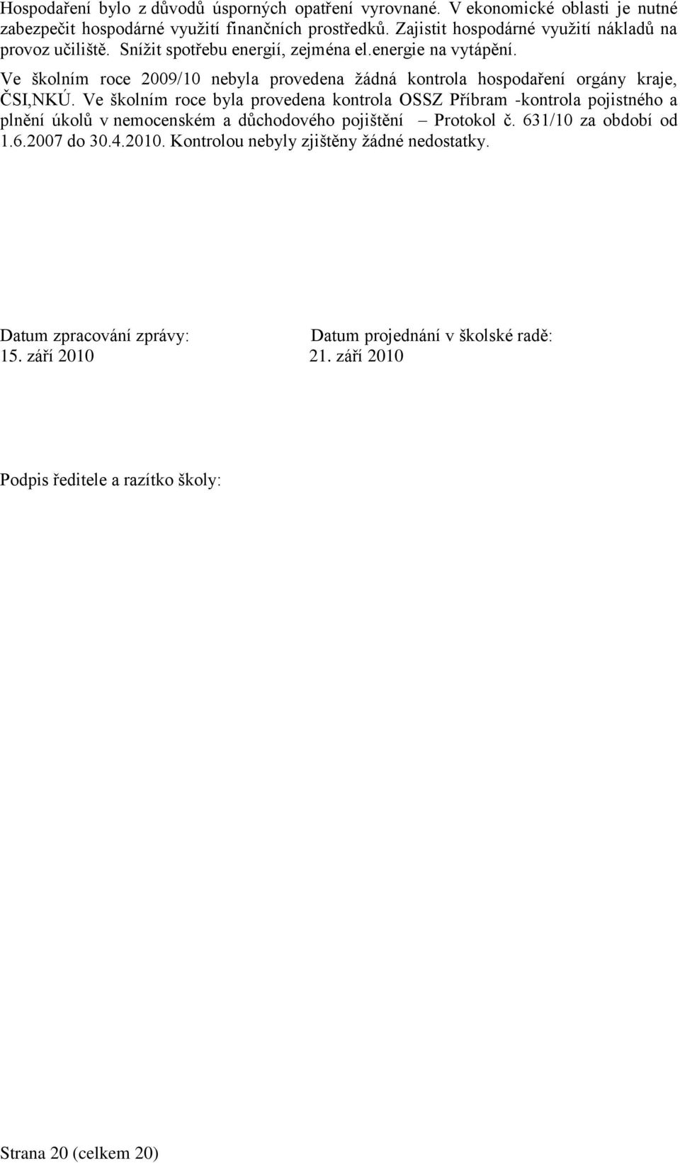 Ve školním roce 2009/10 nebyla provedena žádná kontrola hospodaření orgány kraje, ČSI,NKÚ.