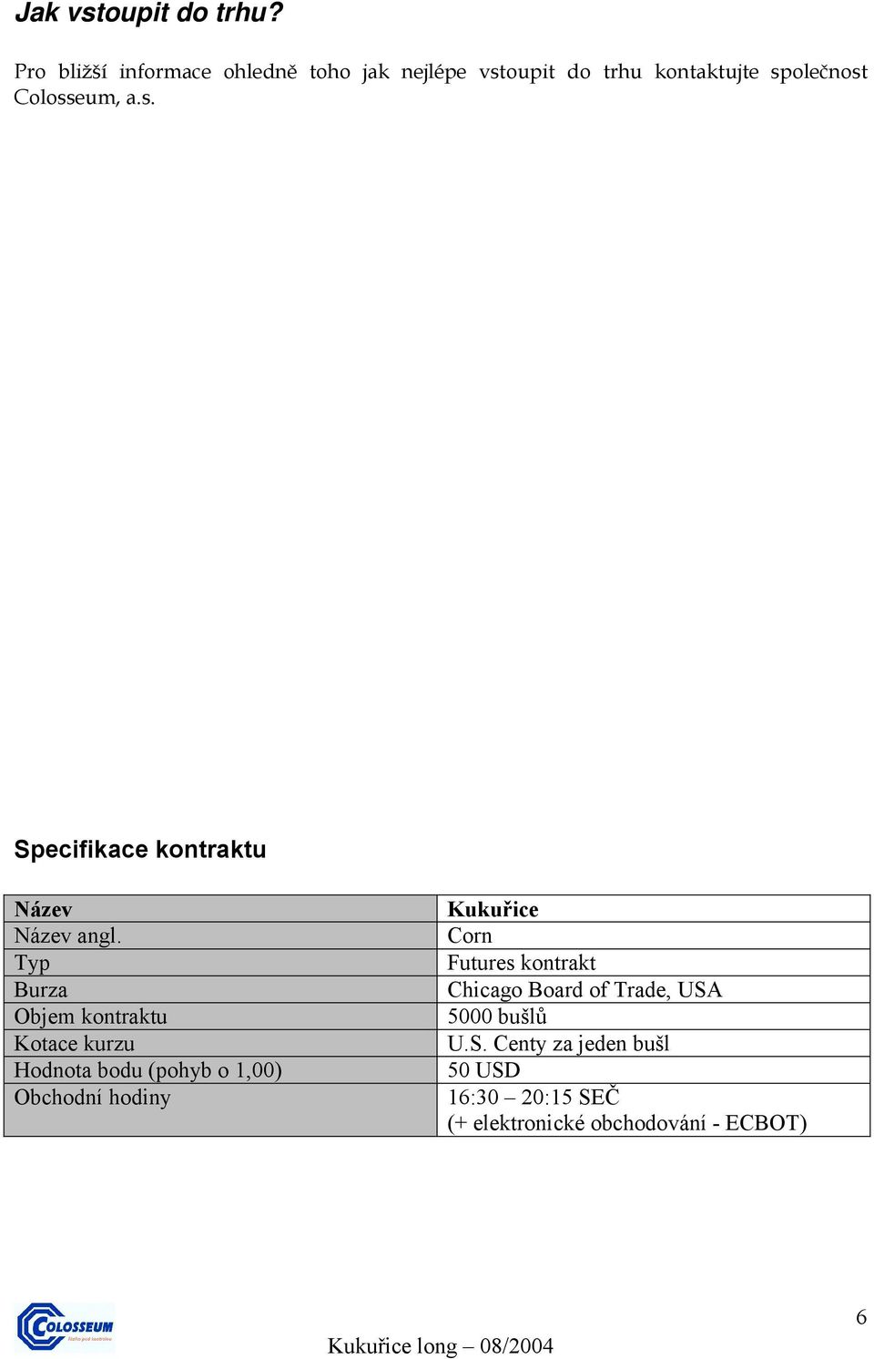 Typ Burza Objem kontraktu Kotace kurzu Hodnota bodu (pohyb o 1,00) Obchodní hodiny Kukuřice Corn