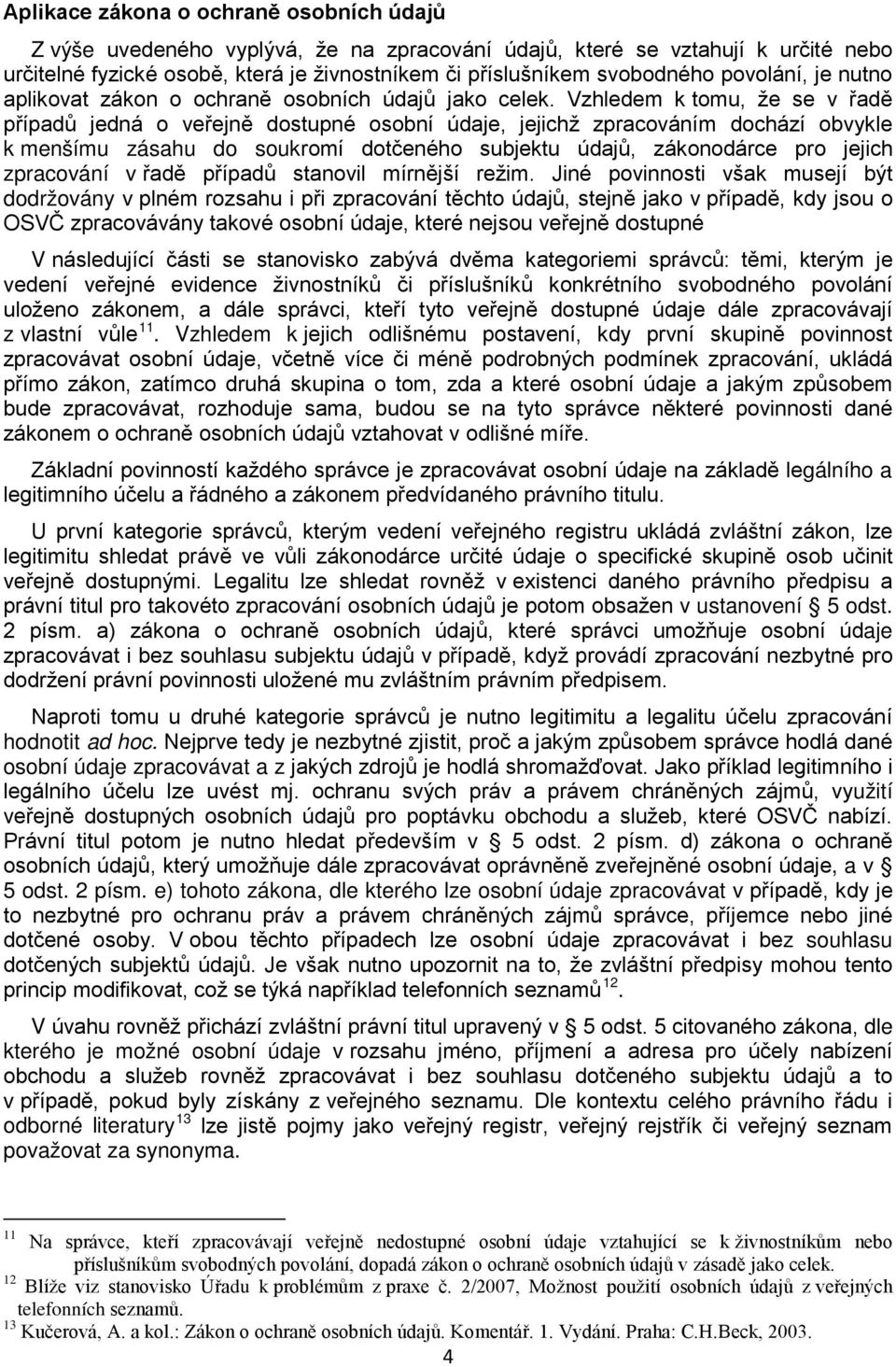 Vzhledem k tomu, že se v řadě případů jedná o veřejně dostupné osobní údaje, jejichž zpracováním dochází obvykle k menšímu zásahu do soukromí dotčeného subjektu údajů, zákonodárce pro jejich