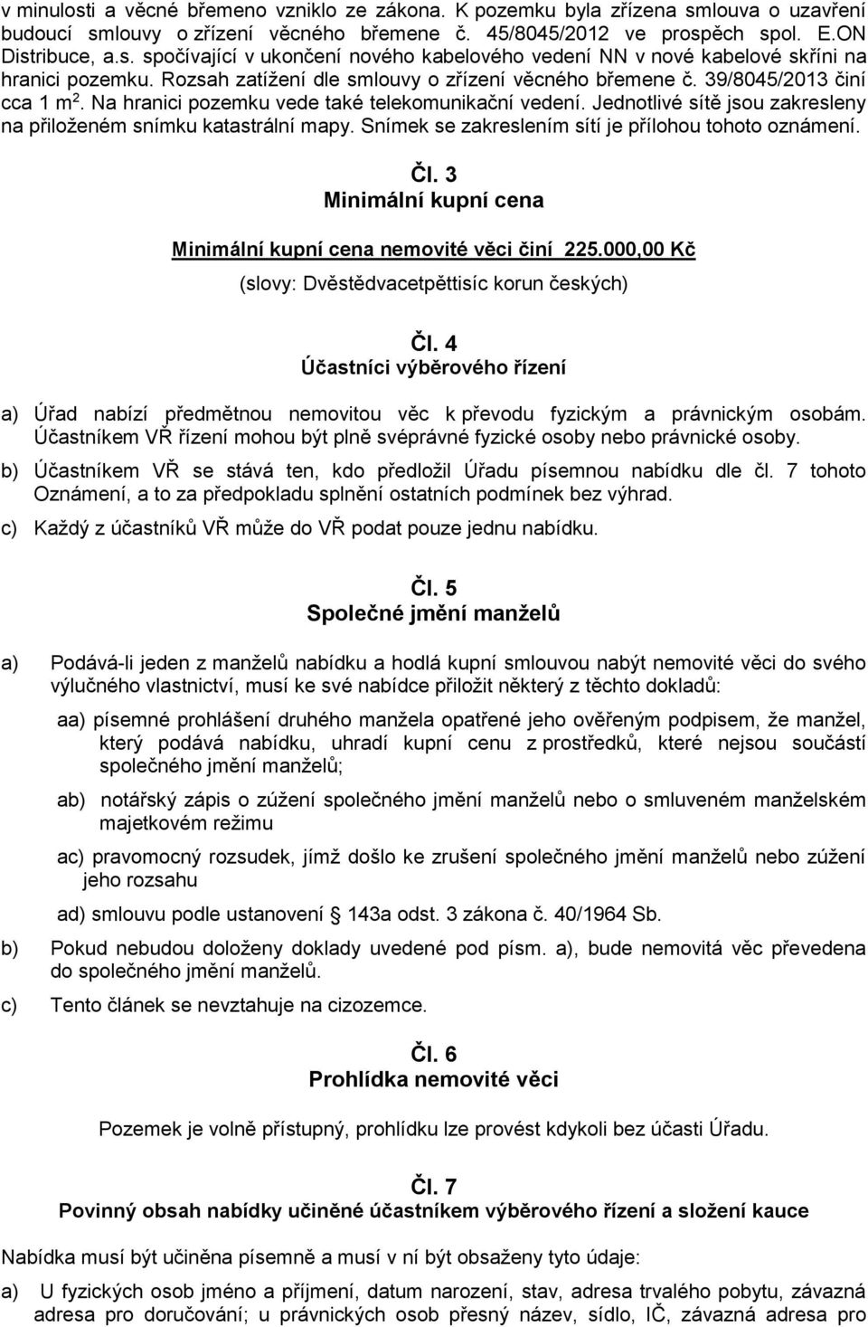 Jednotlivé sítě jsou zakresleny na přiloženém snímku katastrální mapy. Snímek se zakreslením sítí je přílohou tohoto oznámení. Čl. 3 Minimální kupní cena Minimální kupní cena nemovité věci činí 225.