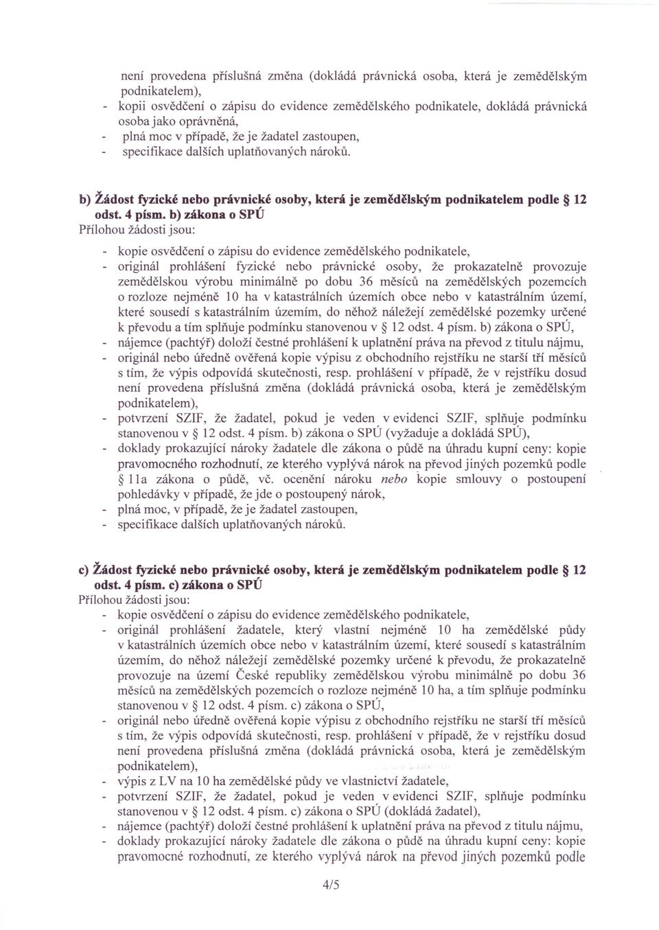 4 písmo b) zákona o SPÚ Přílohou žádosti jsou: - kopie osvědčení o zápisu do evidence zemědělského podnikatele, originál prohlášení fyzické nebo právnické osoby, že prokazatelně provozuje zemědělskou