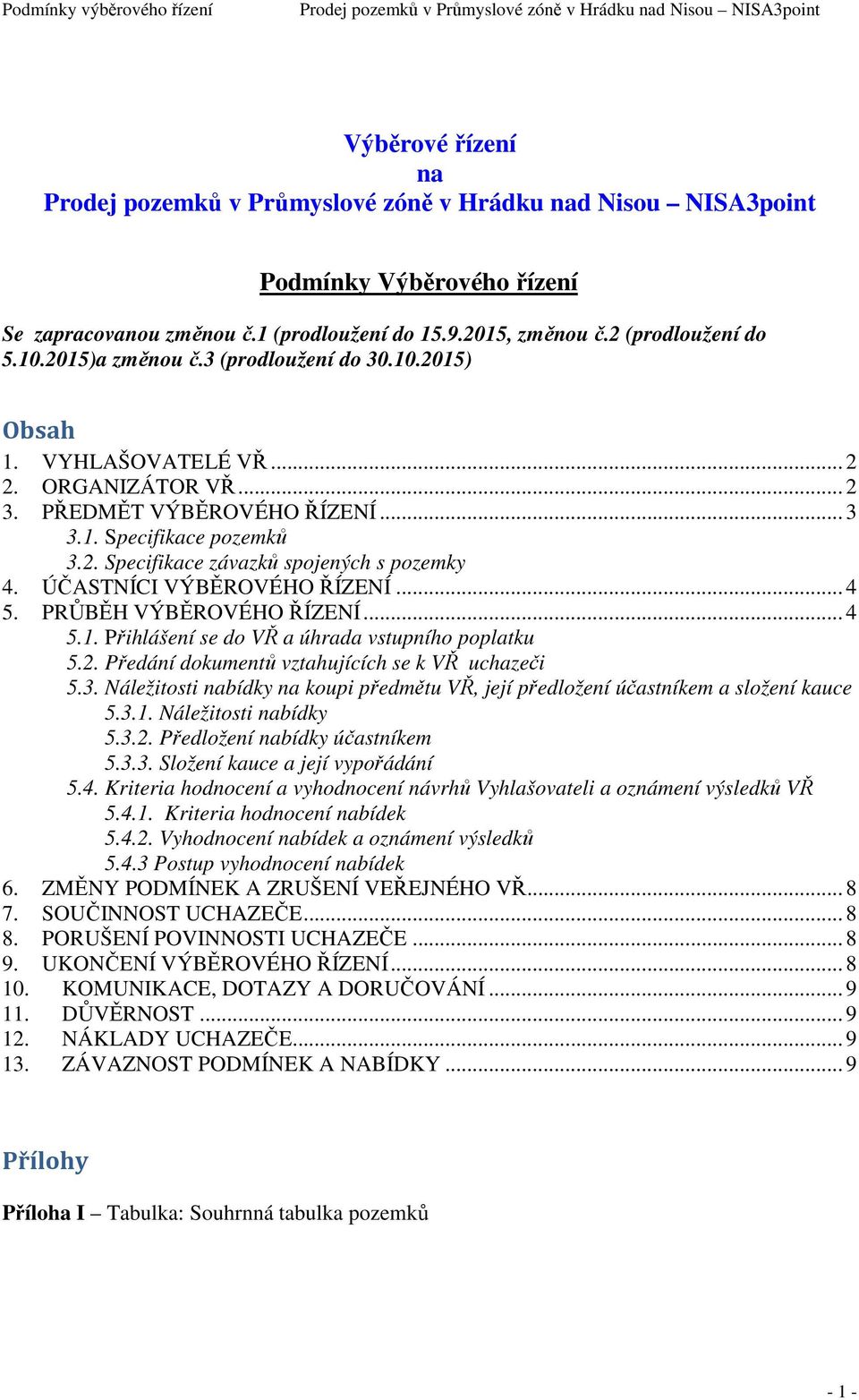 PRŮBĚH VÝBĚROVÉHO ŘÍZENÍ... 4 5.1. Přihlášení se do VŘ a úhrada vstupního poplatku 5.2. Předání dokumentů vztahujících se k VŘ uchazeči 5.3.