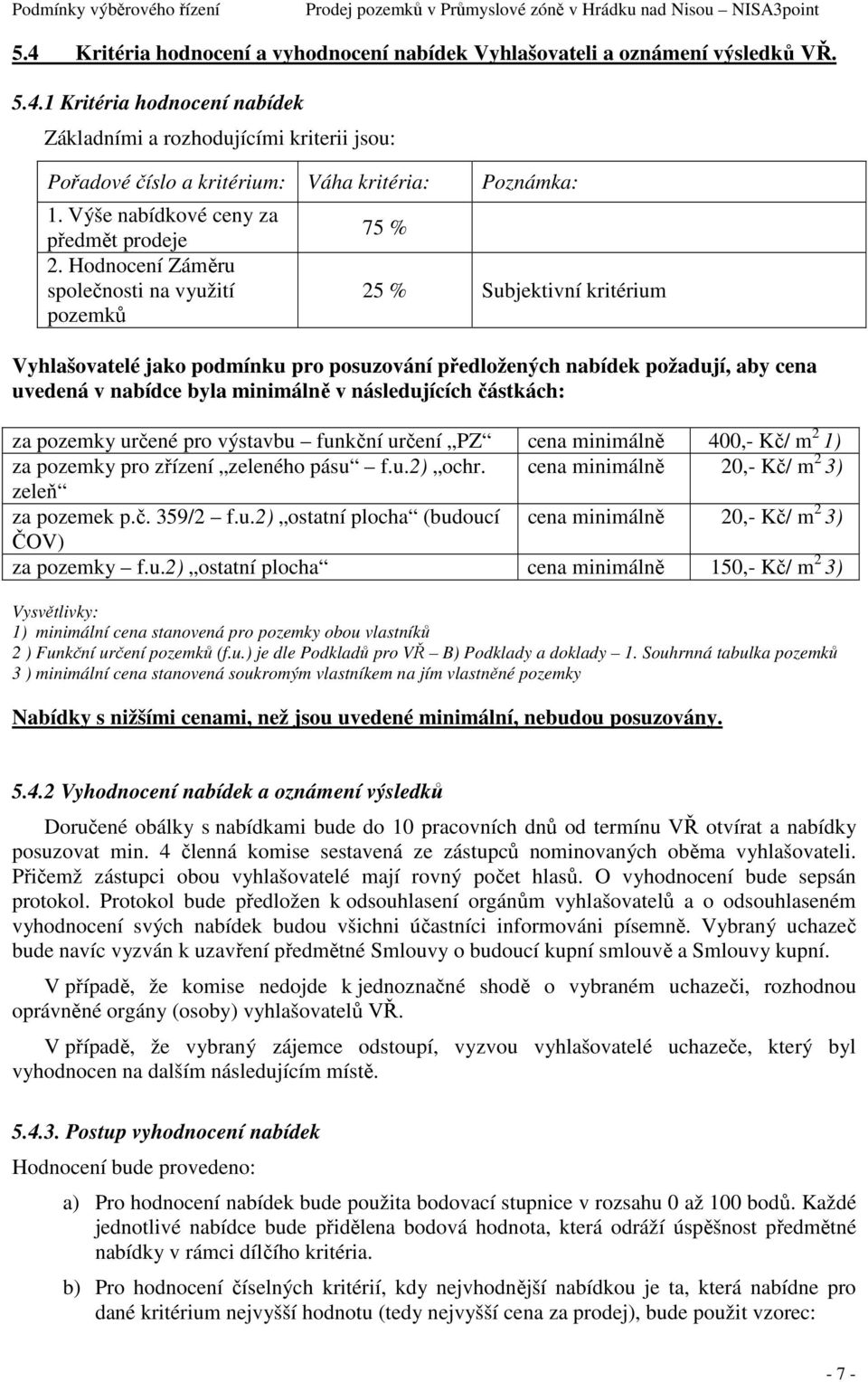 Hodnocení Záměru společnosti na využití pozemků 75 % 25 % Subjektivní kritérium Vyhlašovatelé jako podmínku pro posuzování předložených nabídek požadují, aby cena uvedená v nabídce byla minimálně v