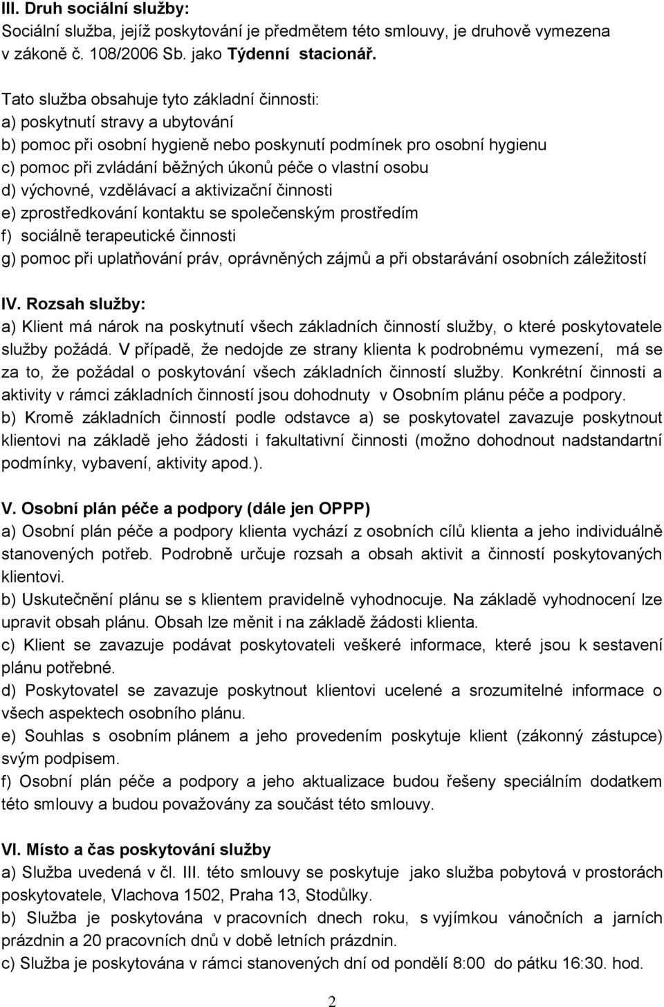 osobu d) výchovné, vzdělávací a aktivizační činnosti e) zprostředkování kontaktu se společenským prostředím f) sociálně terapeutické činnosti g) pomoc při uplatňování práv, oprávněných zájmů a při