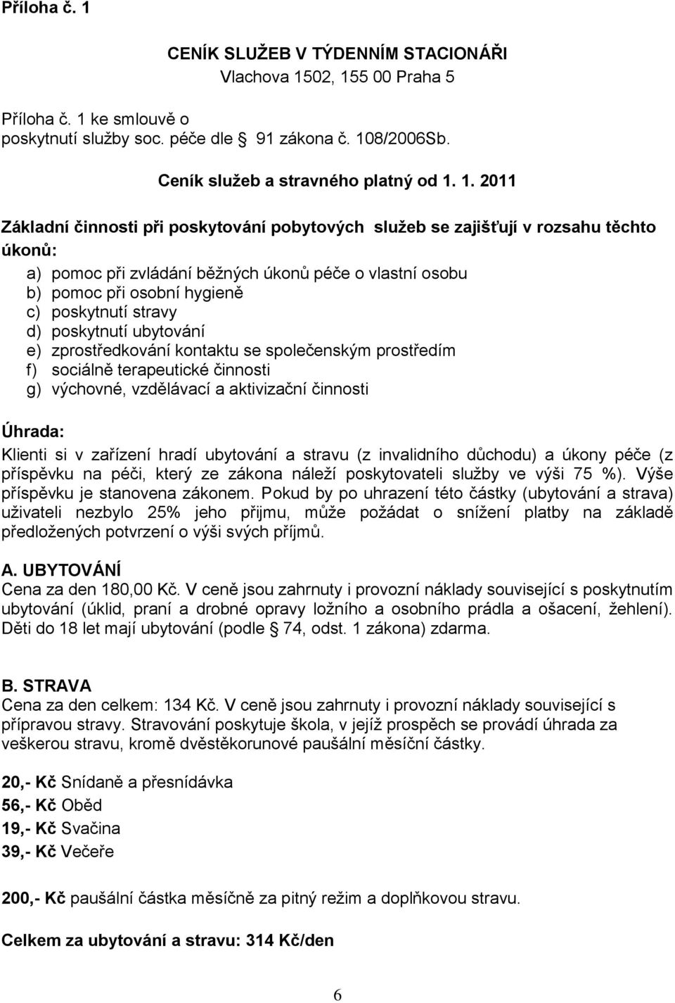 stravy d) poskytnutí ubytování e) zprostředkování kontaktu se společenským prostředím f) sociálně terapeutické činnosti g) výchovné, vzdělávací a aktivizační činnosti Úhrada: Klienti si v zařízení