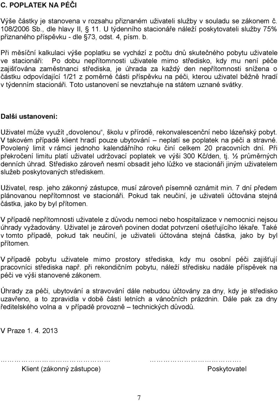 Při měsíční kalkulaci výše poplatku se vychází z počtu dnů skutečného pobytu uživatele ve stacionáři: Po dobu nepřítomnosti uživatele mimo středisko, kdy mu není péče zajišťována zaměstnanci