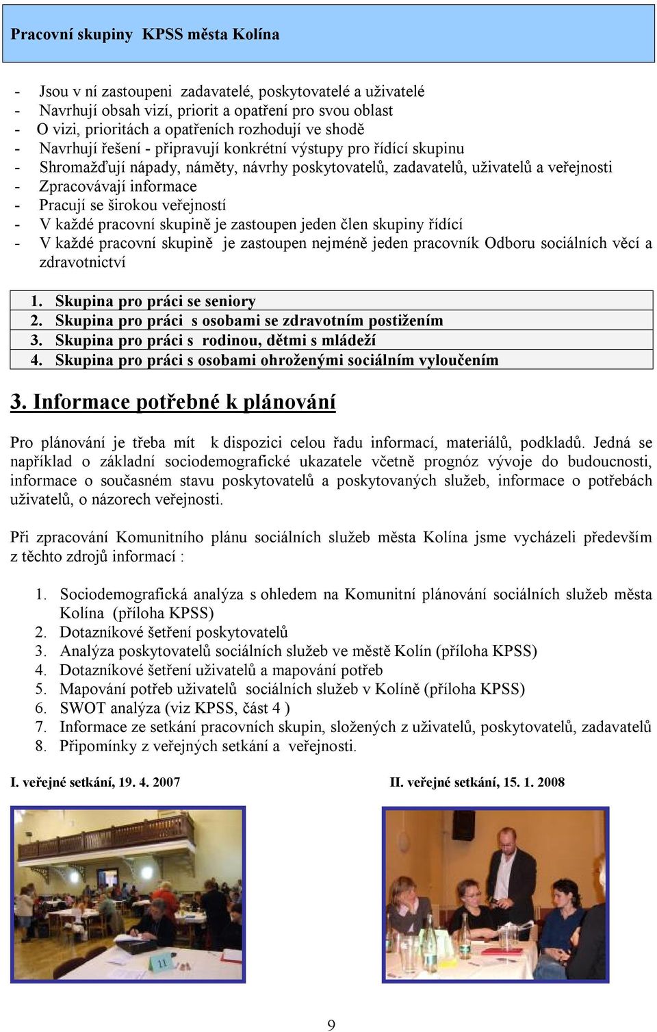 se širokou veřejností - V každé pracovní skupině je zastoupen jeden člen skupiny řídící - V každé pracovní skupině je zastoupen nejméně jeden pracovník Odboru sociálních věcí a zdravotnictví 1.