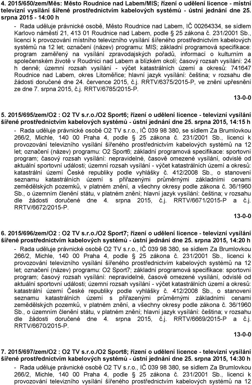 , licenci k provozování místního televizního vysílání šířeného prostřednictvím kabelových systémů na 12 let; označení (název) programu: MIS; základní programová specifikace: program zaměřený na