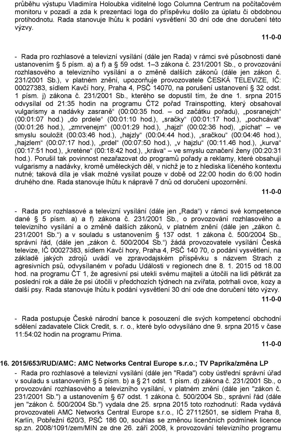 a) a f) a 59 odst. 1 3 zákona č. 231/2001 Sb., o provozování rozhlasového a televizního vysílání a o změně dalších zákonů (dále jen zákon č. 231/2001 Sb.), v platném znění, upozorňuje provozovatele ČESKÁ TELEVIZE, IČ: 00027383, sídlem Kavčí hory, Praha 4, PSČ 14070, na porušení ustanovení 32 odst.