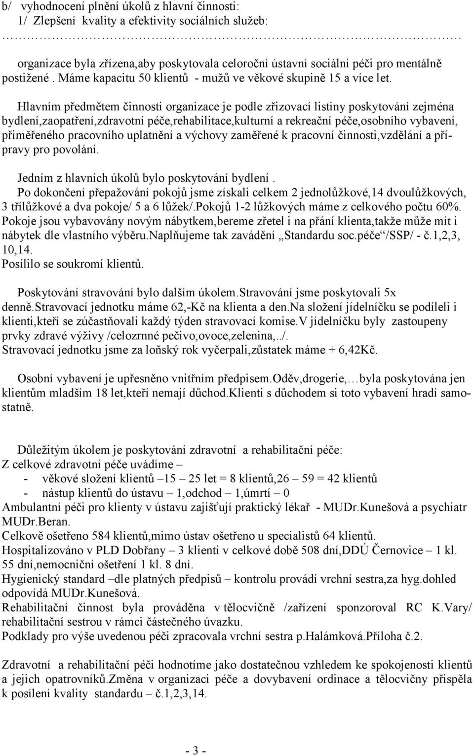 Hlavním předmětem činnosti organizace je podle zřizovací listiny poskytování zejména bydlení,zaopatření,zdravotní péče,rehabilitace,kulturní a rekreační péče,osobního vybavení, přiměřeného pracovního