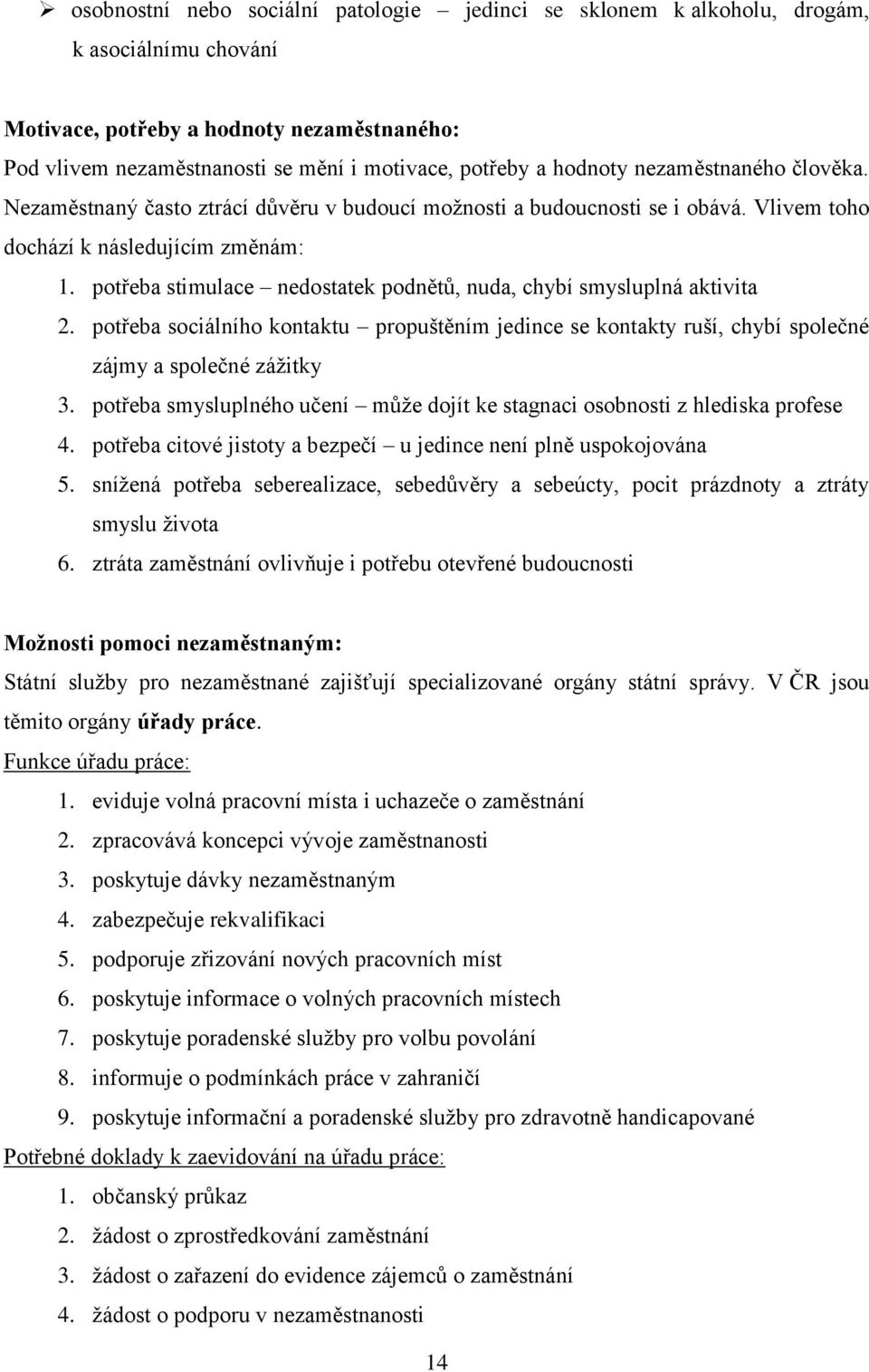 potřeba stimulace nedostatek podnětů, nuda, chybí smysluplná aktivita 2. potřeba sociálního kontaktu propuštěním jedince se kontakty ruší, chybí společné zájmy a společné zážitky 3.