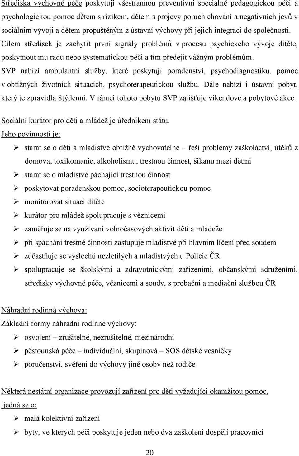 Cílem středisek je zachytit první signály problémů v procesu psychického vývoje dítěte, poskytnout mu radu nebo systematickou péči a tím předejít vážným problémům.