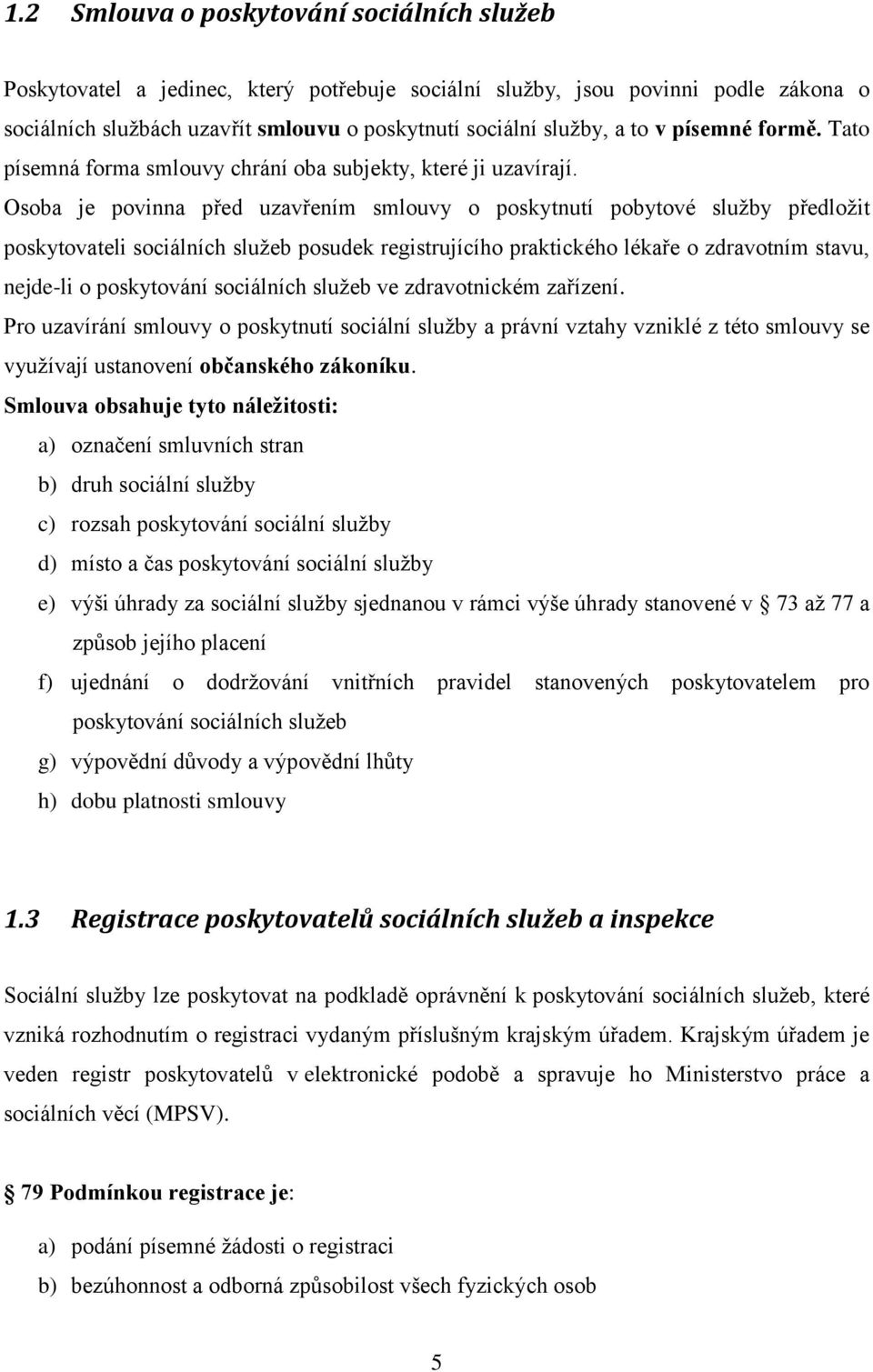 Osoba je povinna před uzavřením smlouvy o poskytnutí pobytové služby předložit poskytovateli sociálních služeb posudek registrujícího praktického lékaře o zdravotním stavu, nejde-li o poskytování