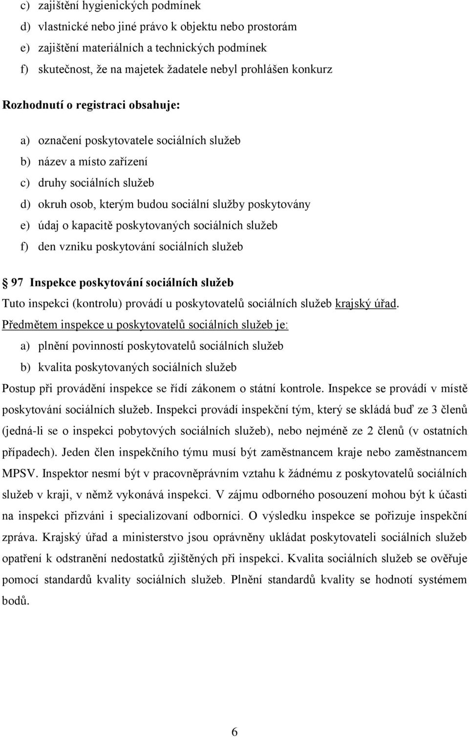 údaj o kapacitě poskytovaných sociálních služeb f) den vzniku poskytování sociálních služeb 97 Inspekce poskytování sociálních služeb Tuto inspekci (kontrolu) provádí u poskytovatelů sociálních