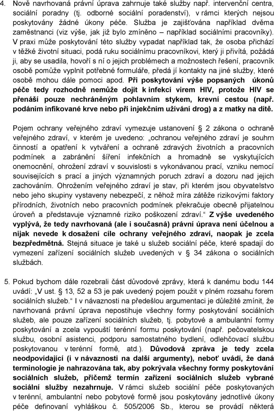 V praxi může poskytování této služby vypadat například tak, že osoba přichází v těžké životní situaci, podá ruku sociálnímu pracovníkovi, který ji přivítá, požádá ji, aby se usadila, hovoří s ní o