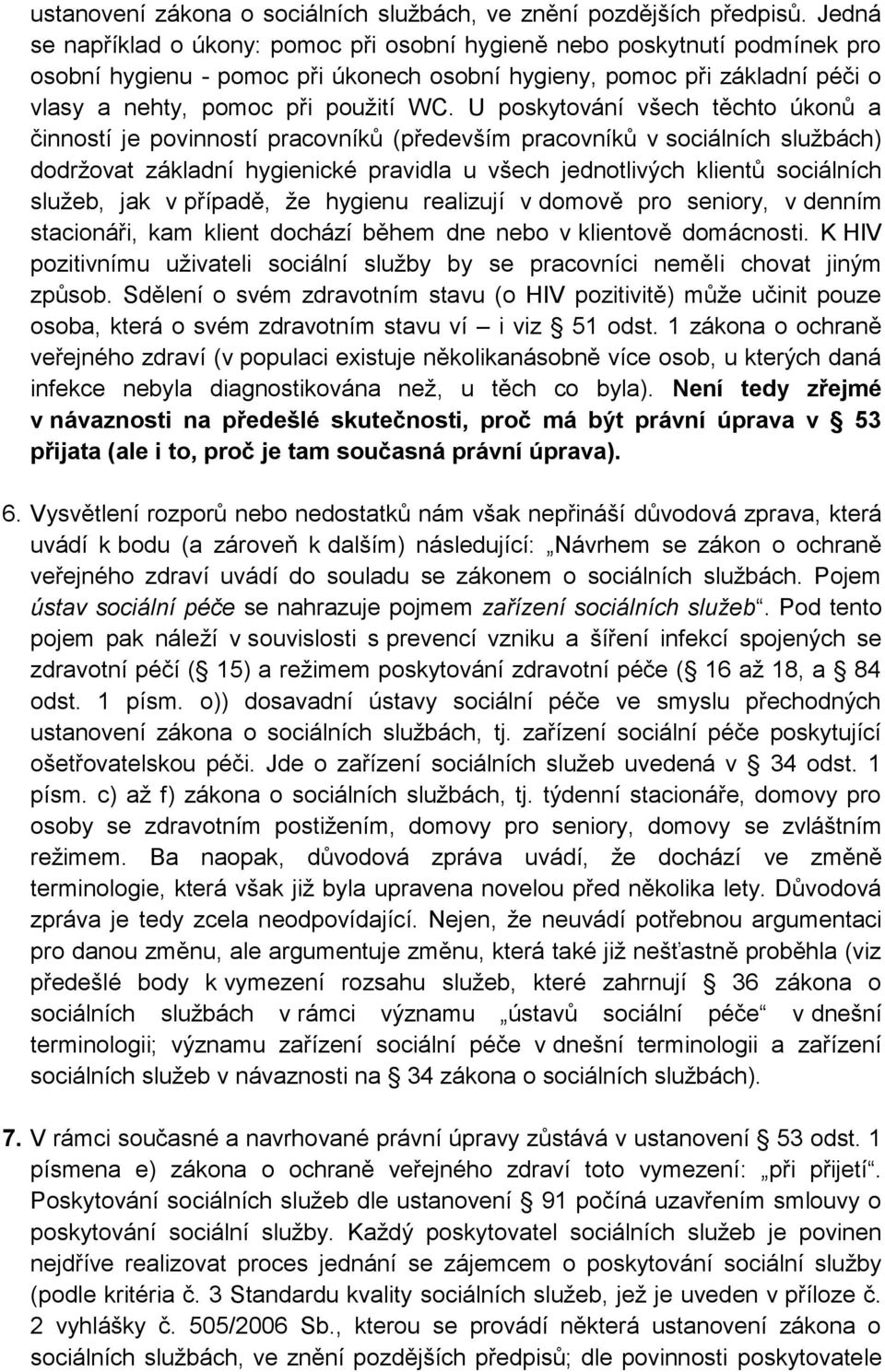 U poskytování všech těchto úkonů a činností je povinností pracovníků (především pracovníků v sociálních službách) dodržovat základní hygienické pravidla u všech jednotlivých klientů sociálních