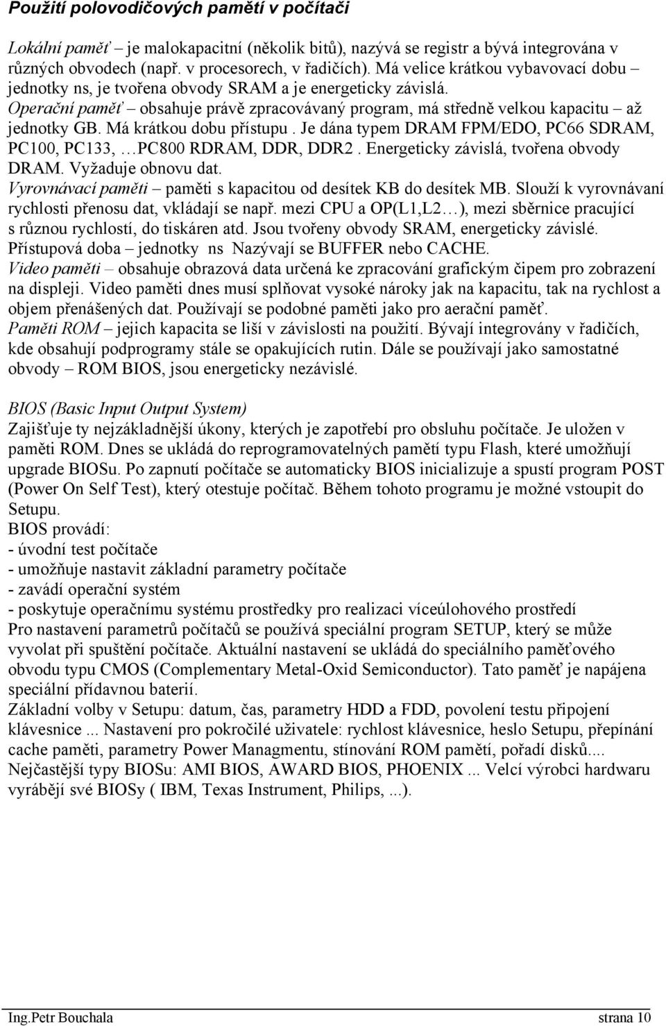 Má krátkou dobu přístupu. Je dána typem DRAM FPM/EDO, PC66 SDRAM, PC100, PC133, PC800 RDRAM, DDR, DDR2. Energeticky závislá, tvořena obvody DRAM. Vyžaduje obnovu dat.