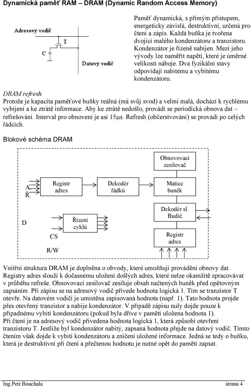 Dva fyzikální stavy odpovídají nabitému a vybitému kondenzátoru. DRAM refresh Protože je kapacita paměťové buňky reálná (má svůj svod) a velmi malá, dochází k rychlému vybíjení a ke ztrátě informace.