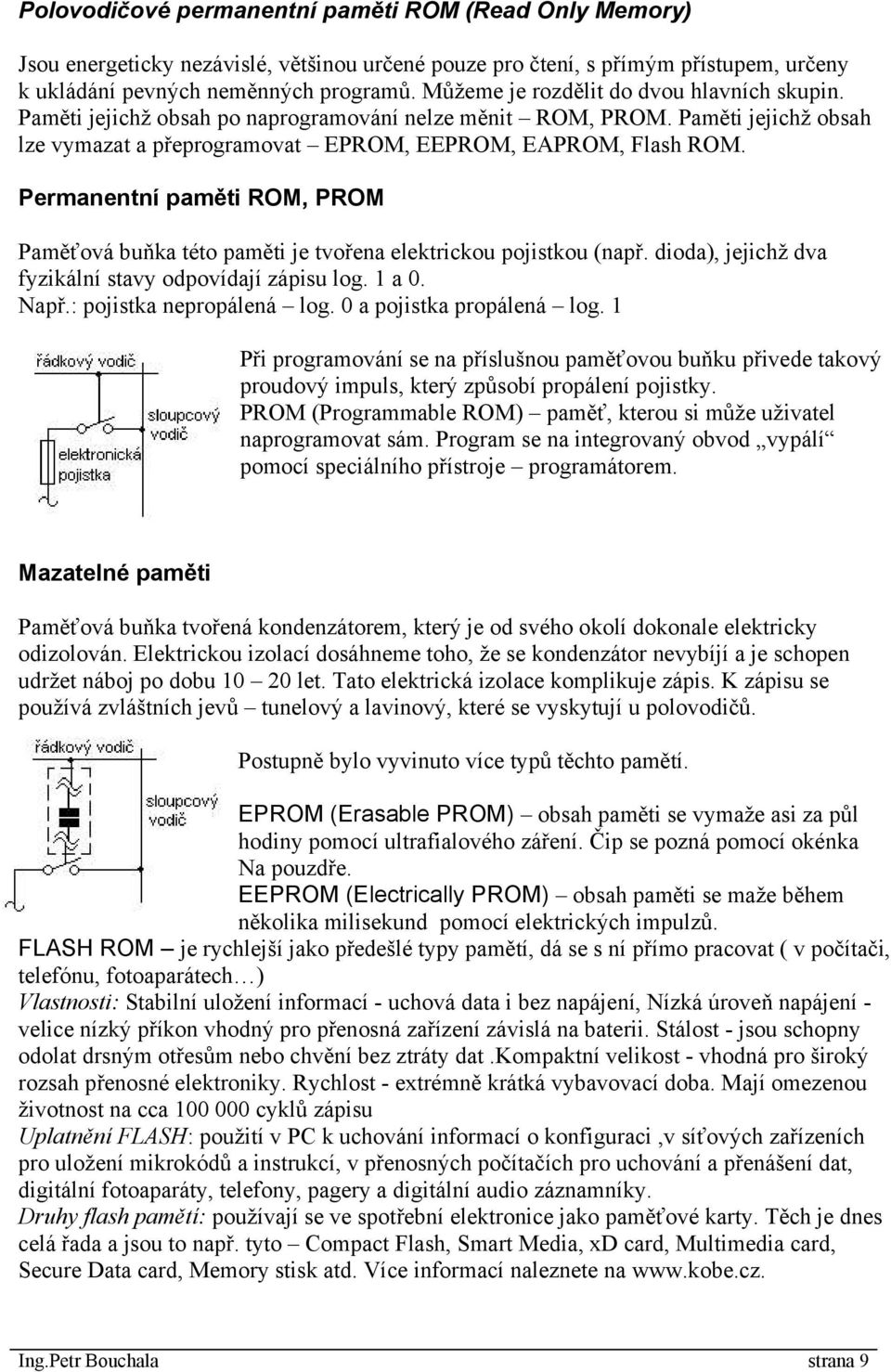 Permanentní paměti ROM, PROM Paměťová buňka této paměti je tvořena elektrickou pojistkou (např. dioda), jejichž dva fyzikální stavy odpovídají zápisu log. 1 a 0. Např.: pojistka nepropálená log.