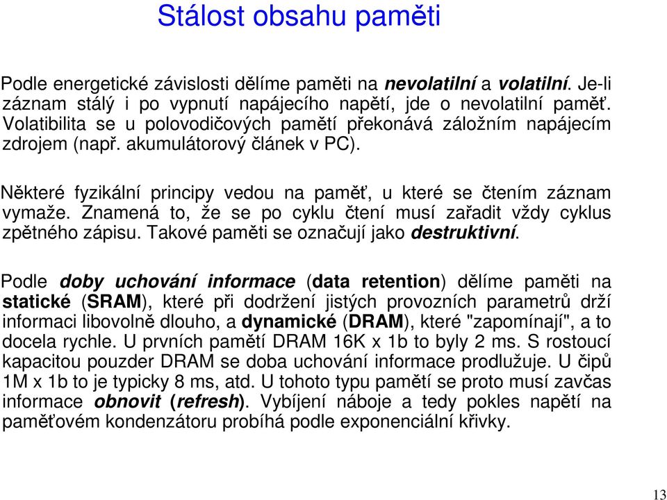 Znamená to, že se po cyklu čtení musí zařadit vždy cyklus zpětného zápisu. Takové paměti se označují jako destruktivní.